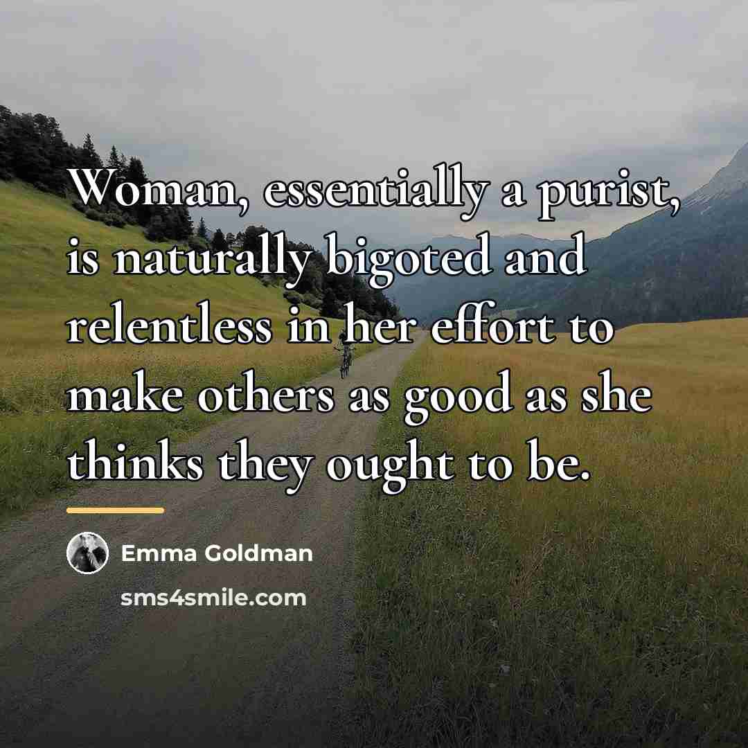 “Woman, essentially a purist, is naturally bigoted and relentless in…” quote by Emma Goldman