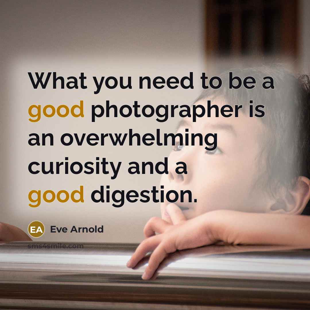 “What you need to be a good photographer is an…” quote by Eve Arnold