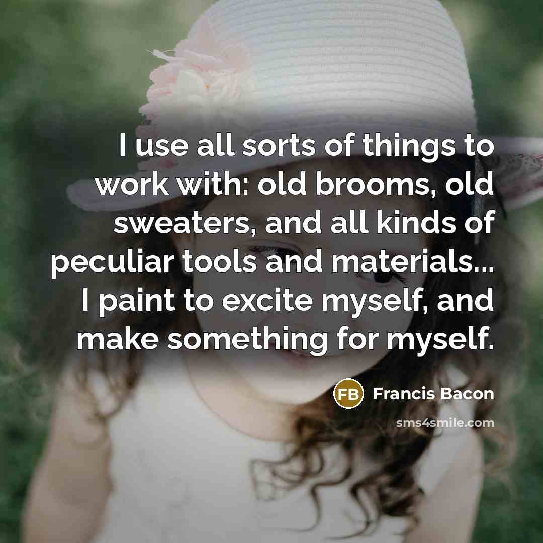“I use all sorts of things to work with: old…” quote by Francis Bacon
