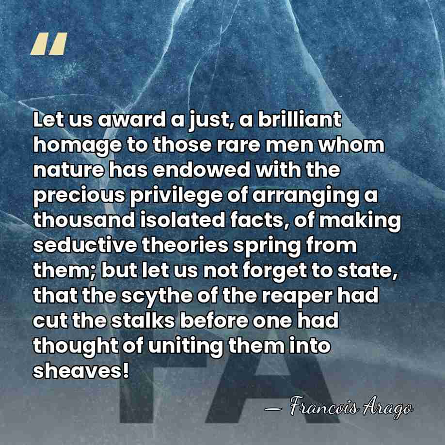 Let us award a just, a brilliant homage to those rare men&hellip; - Francois Arago
