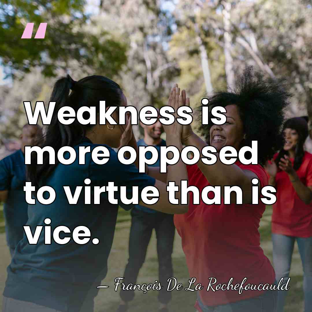 Weakness is more opposed to virtue than is vice. - Francois de La Rochefoucauld