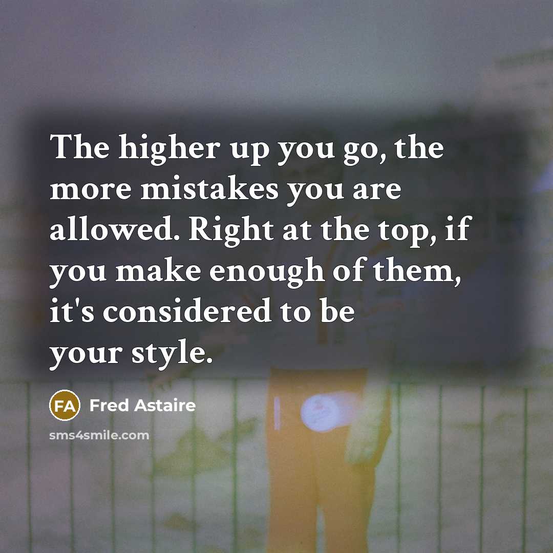 “The higher up you go, the more mistakes you are…” quote by Fred Astaire