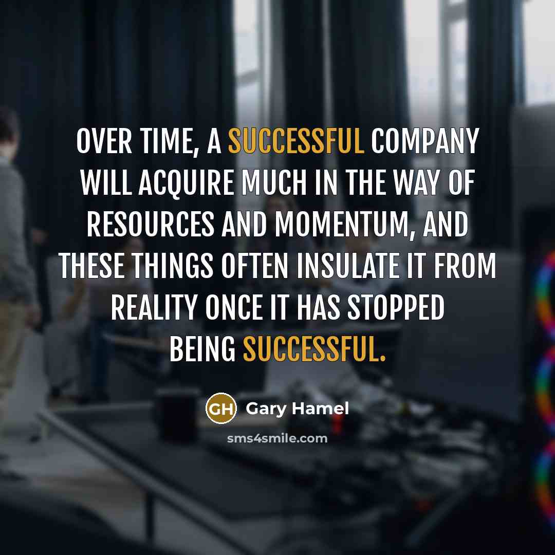 “Over time, a successful company will acquire much in the…” quote by Gary Hamel
