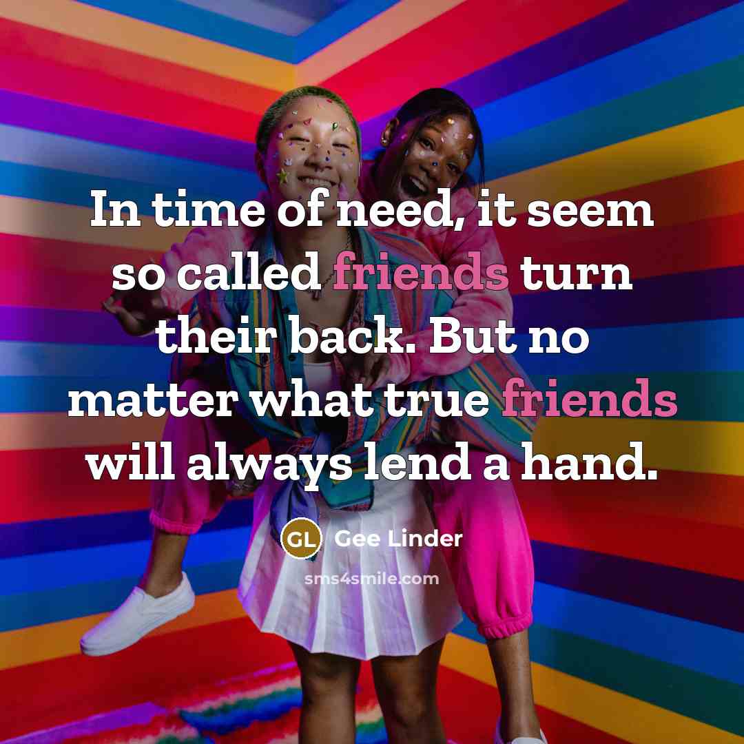 “In time of need, it seem so called friends turn their back. But no matter what true friends will always lend a hand.” quote by Gee Linder
