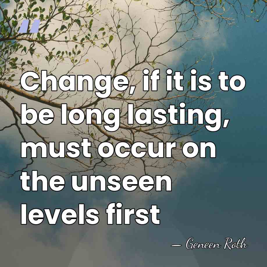 Change, if it is to be long lasting, must occur on the&hellip; - Geneen Roth