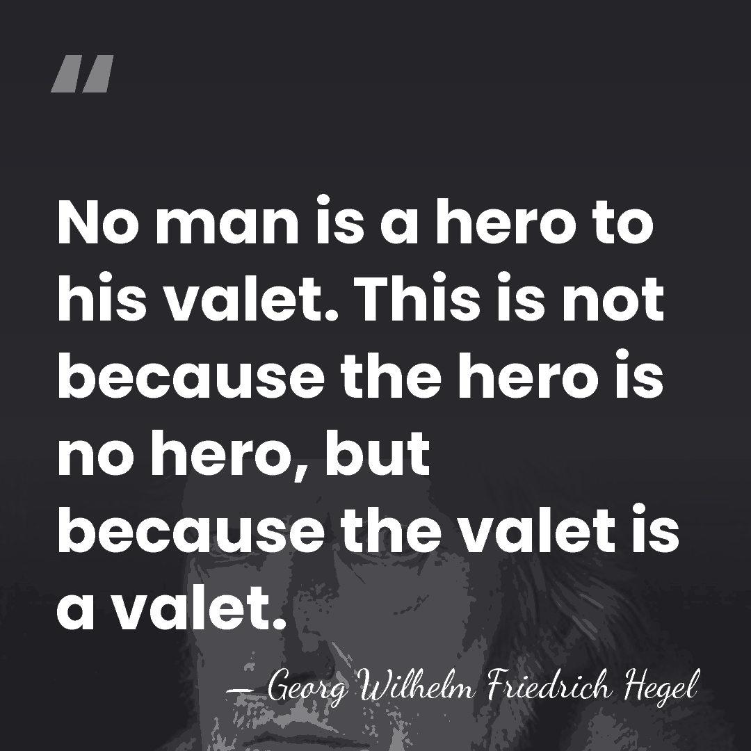 No man is a hero to his valet. This is not because&hellip; - Georg Wilhelm Friedrich Hegel