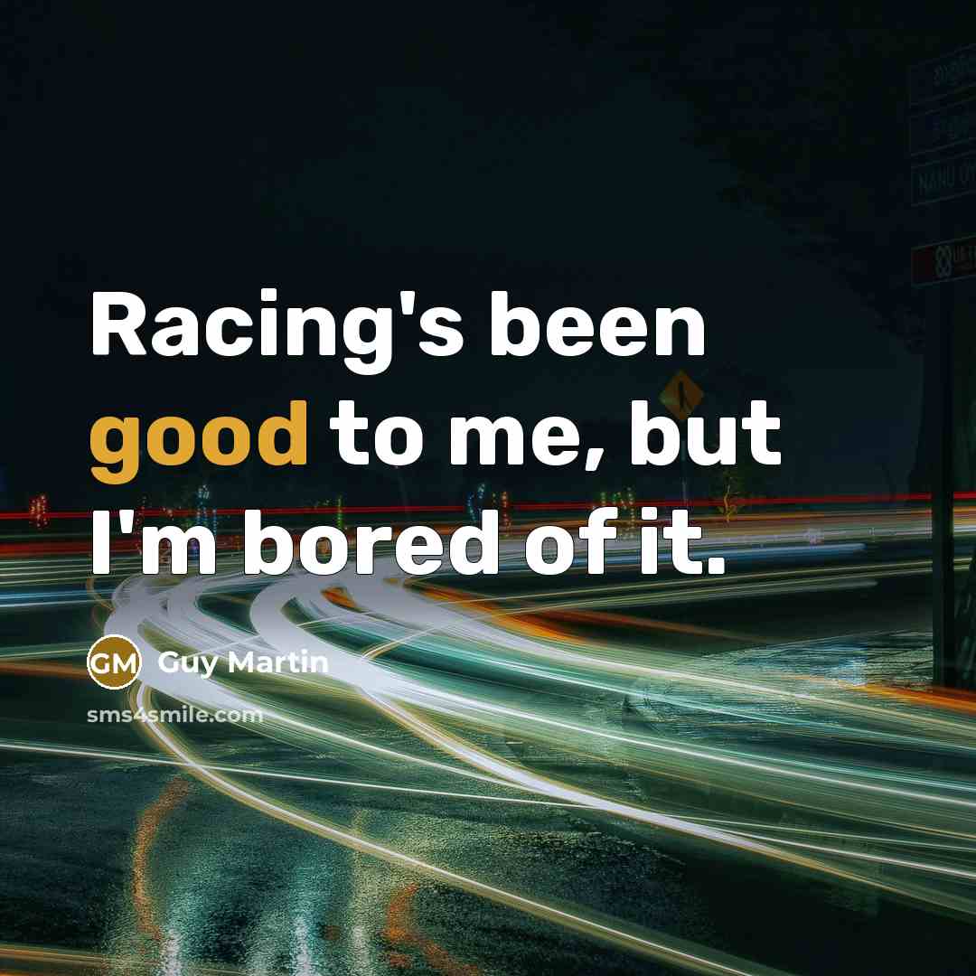 “Racing's been good to me, but I'm bored of it.…” quote by Guy Martin