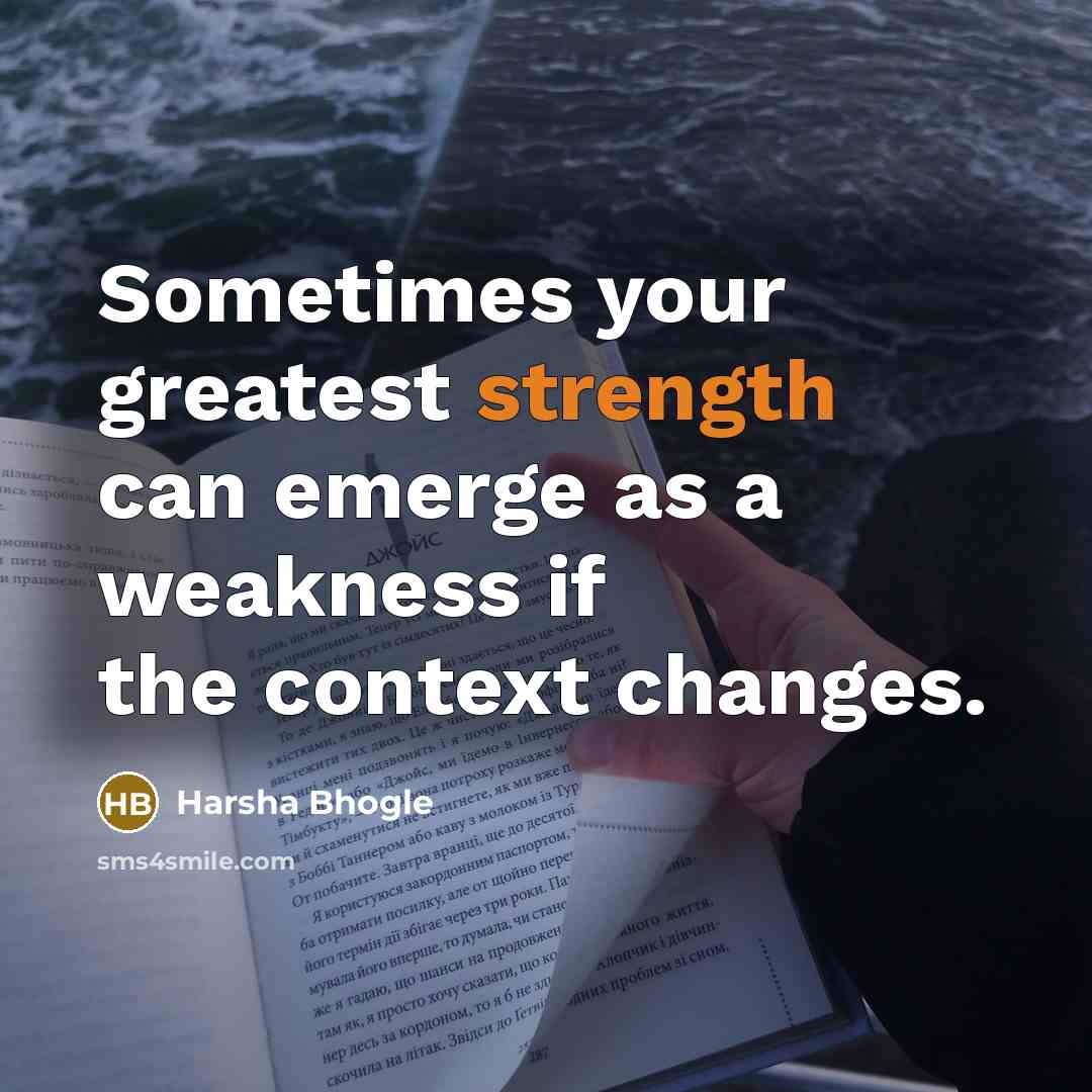“Sometimes your greatest strength can emerge as a weakness if the context changes.” quote by Harsha Bhogle