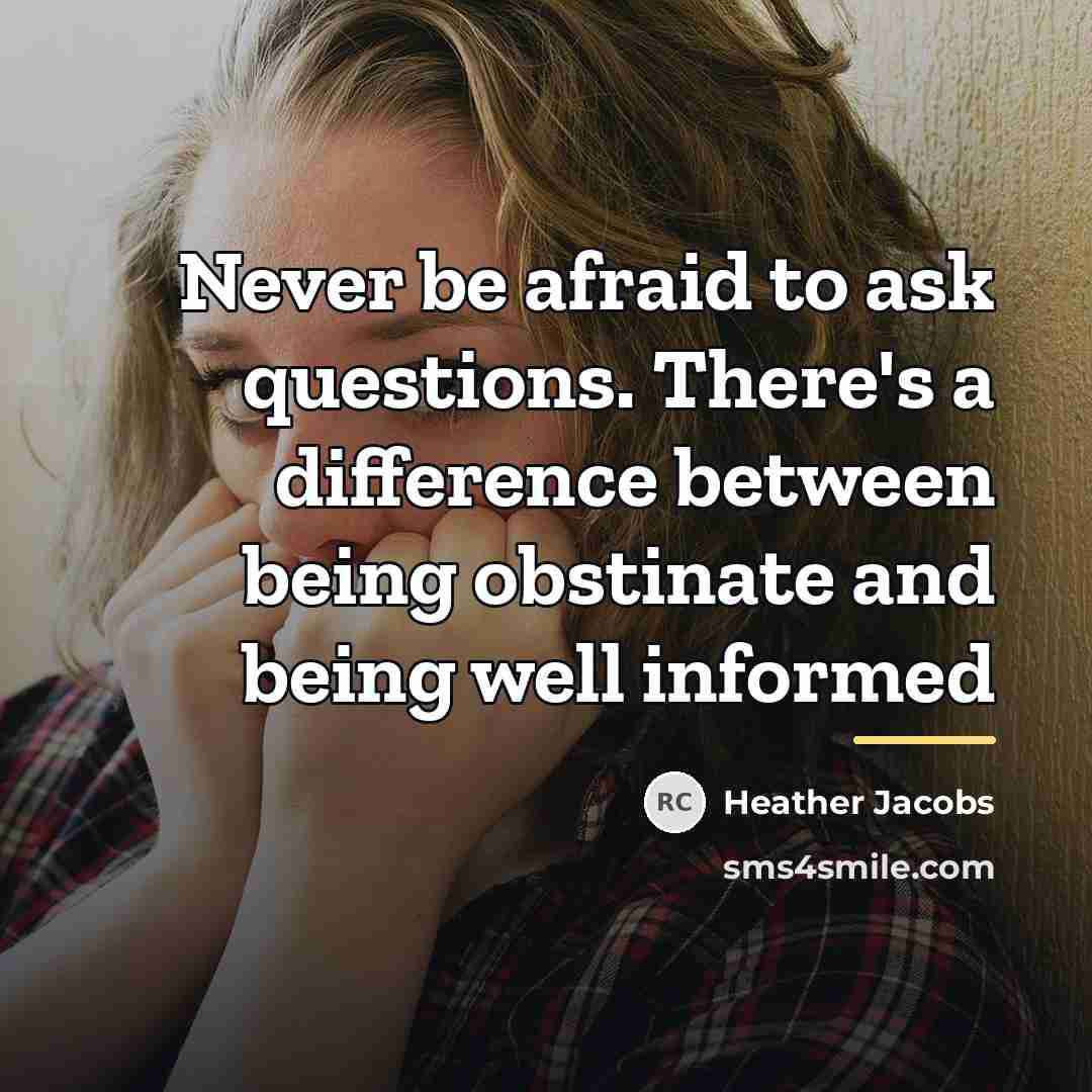 “Never be afraid to ask questions. There's a difference between…” quote by Heather Jacobs