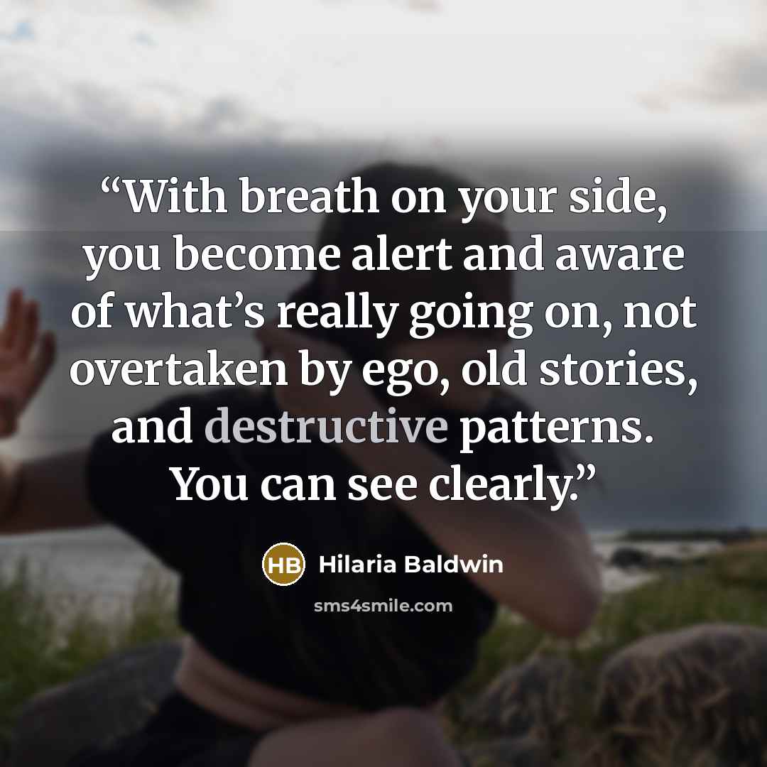 “With breath on your side, you become alert and aware of what’s really going on, not overtaken by ego, old stories, and destructive patterns. You can see clearly.” quote by Hilaria Baldwin