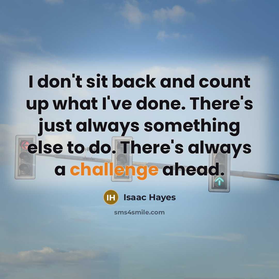 “I don't sit back and count up what I've done. There's just always something else to do. There's always a challenge ahead.” quote by Isaac Hayes