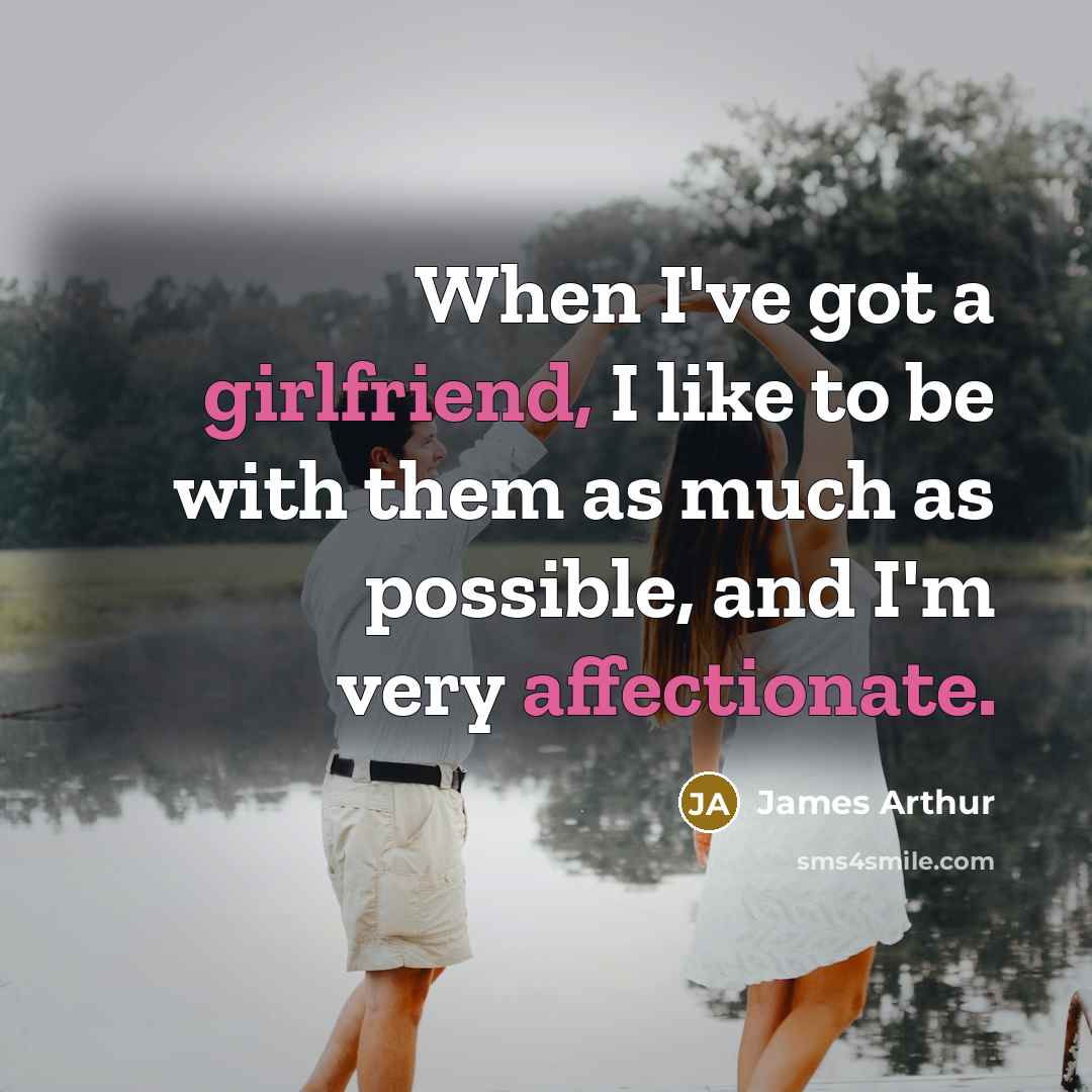 “When I've got a girlfriend, I like to be with them as much as possible, and I'm very affectionate.” quote by James Arthur