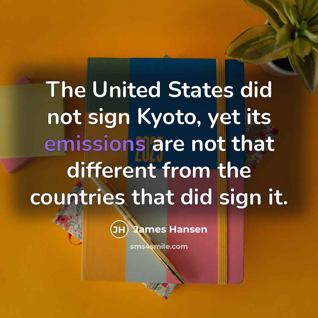 “The United States did not sign Kyoto, yet its emissions are not that different from the countries that did sign it.” quote by James Hansen