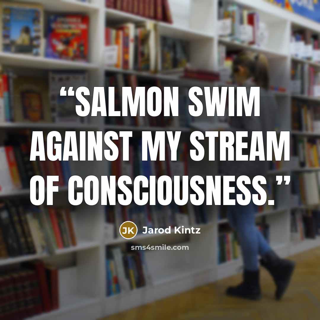 “Salmon swim against my stream of consciousness.” quote by Jarod Kintz