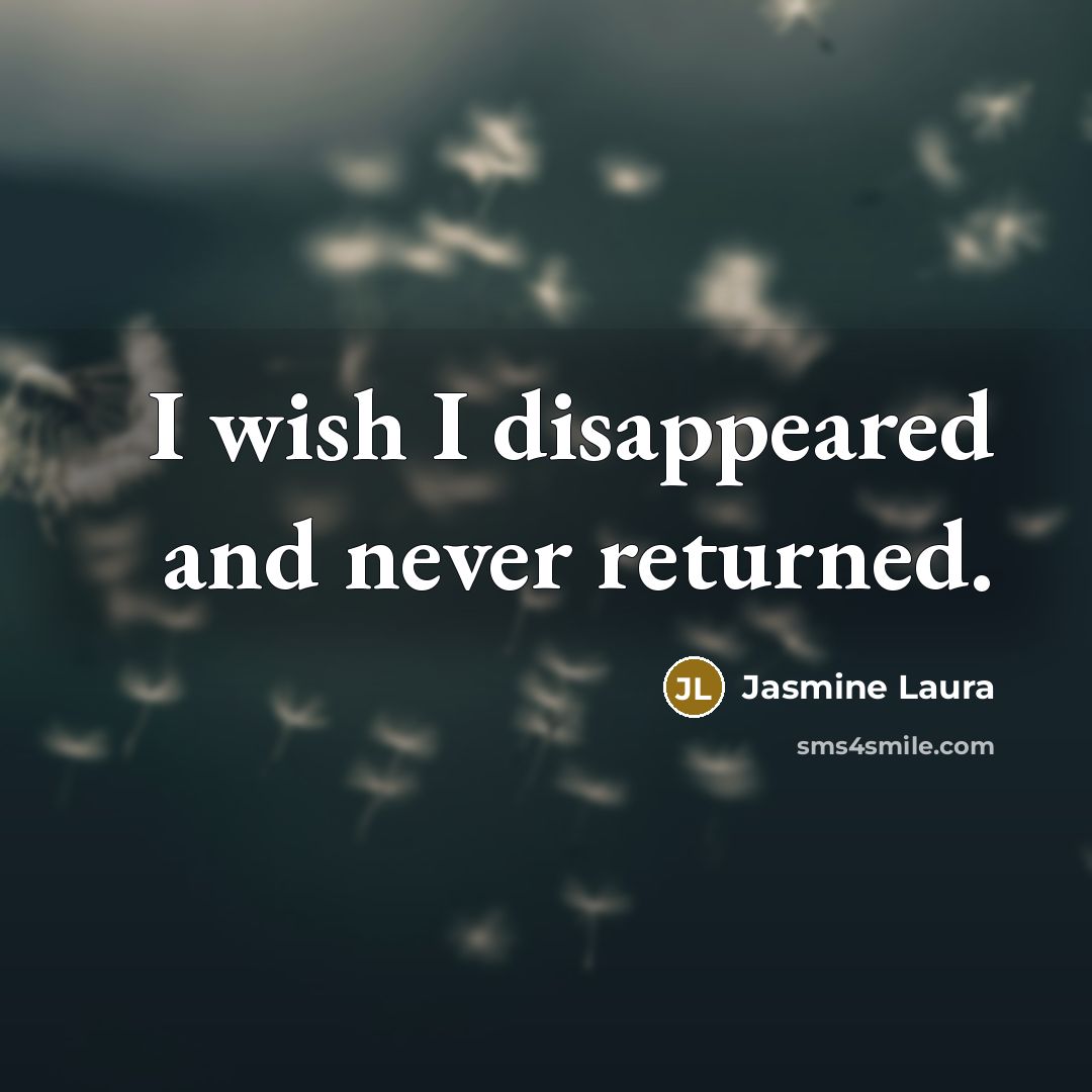 “I wish I disappeared and never returned.” quote by Jasmine Laura