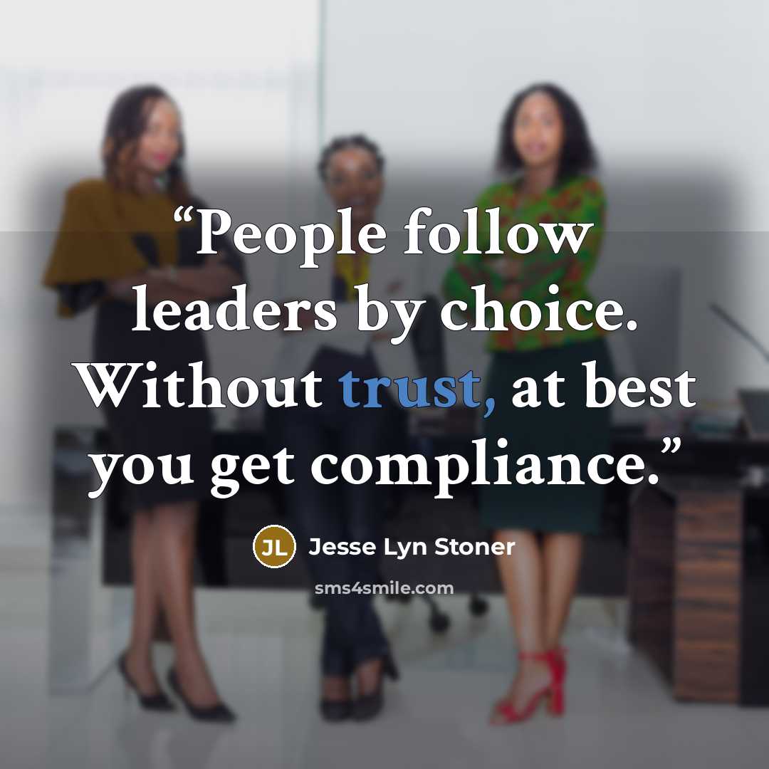 “People follow leaders by choice. Without trust, at best you get compliance.” quote by Jesse Lyn Stoner