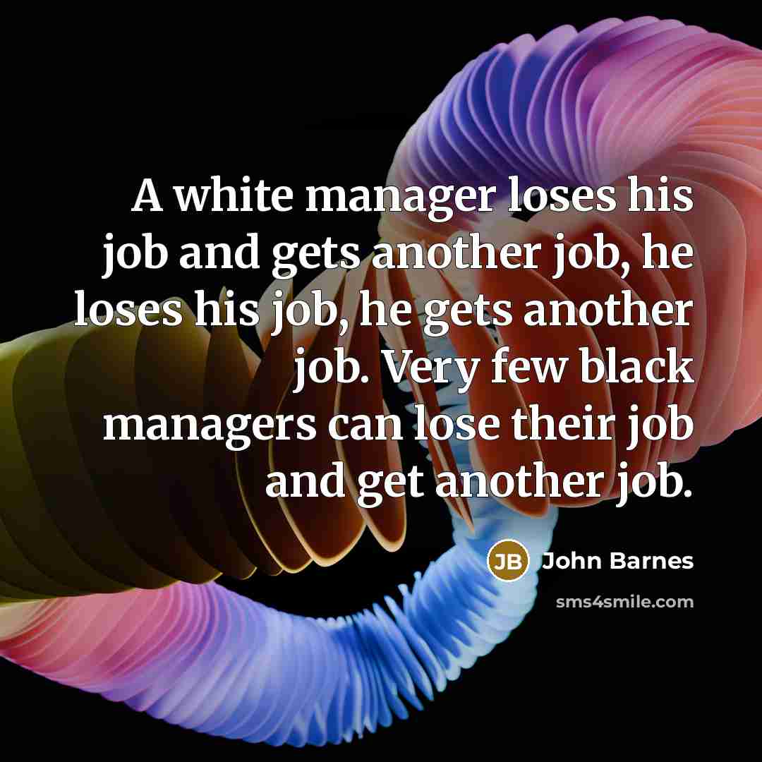 “A white manager loses his job and gets another job,…” quote by John Barnes