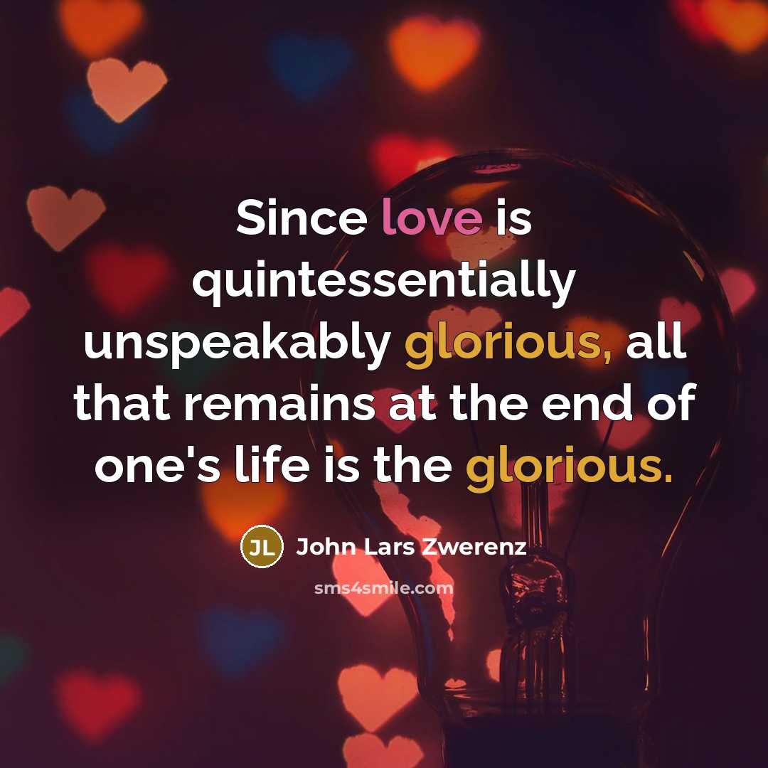 “Since love is quintessentially unspeakably glorious, all that remains at…” quote by John Lars Zwerenz