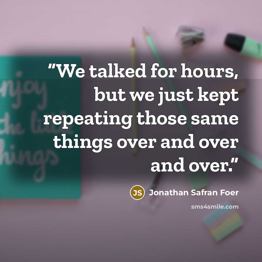 “We talked for hours, but we just kept repeating those same things over and over and over.” quote by Jonathan Safran Foer