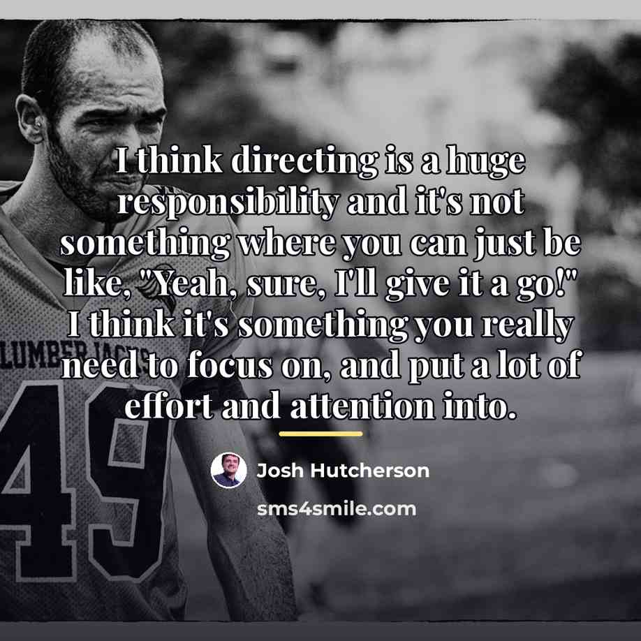 “I think directing is a huge responsibility and it's not…” quote by Josh Hutcherson