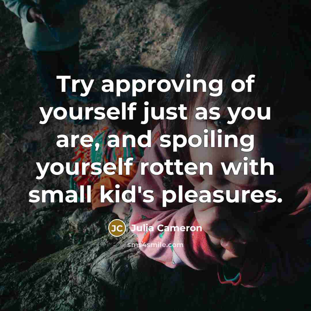 “Try approving of yourself just as you are, and spoiling…” quote by Julia Cameron