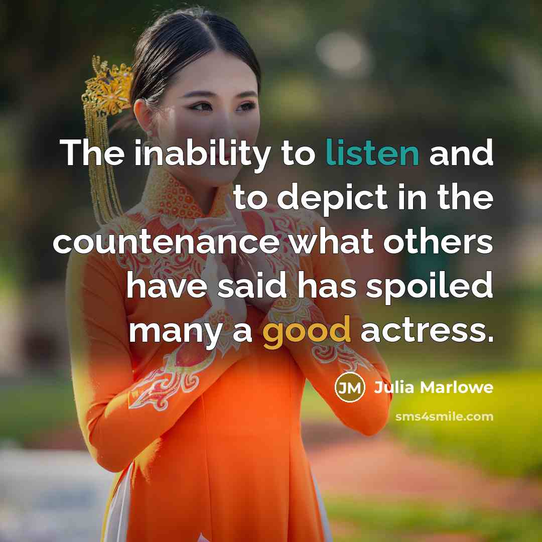 “The inability to listen and to depict in the countenance what others have said has spoiled many a good actress.” quote by Julia Marlowe