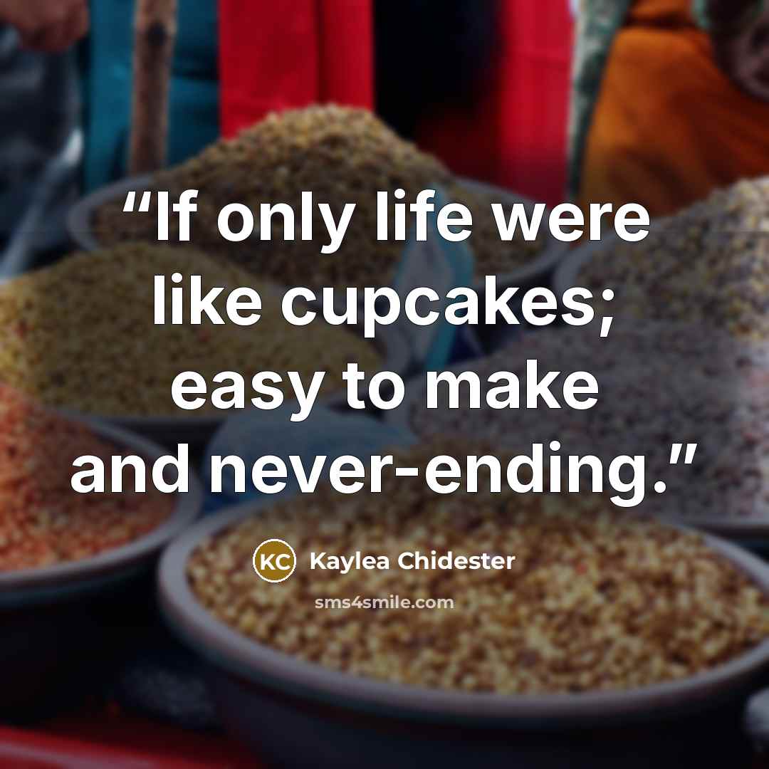 “If only life were like cupcakes; easy to make and never-ending.” quote by Kaylea Chidester