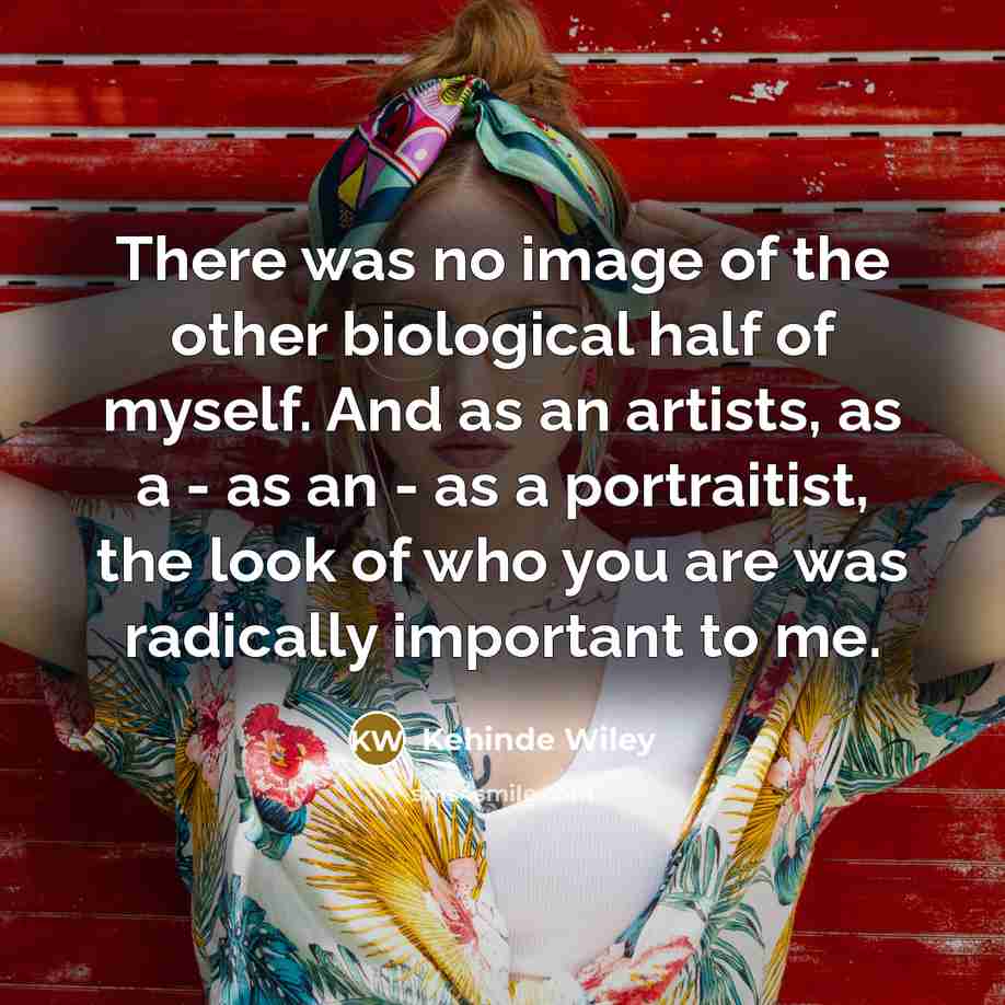 “There was no image of the other biological half of…” quote by Kehinde Wiley