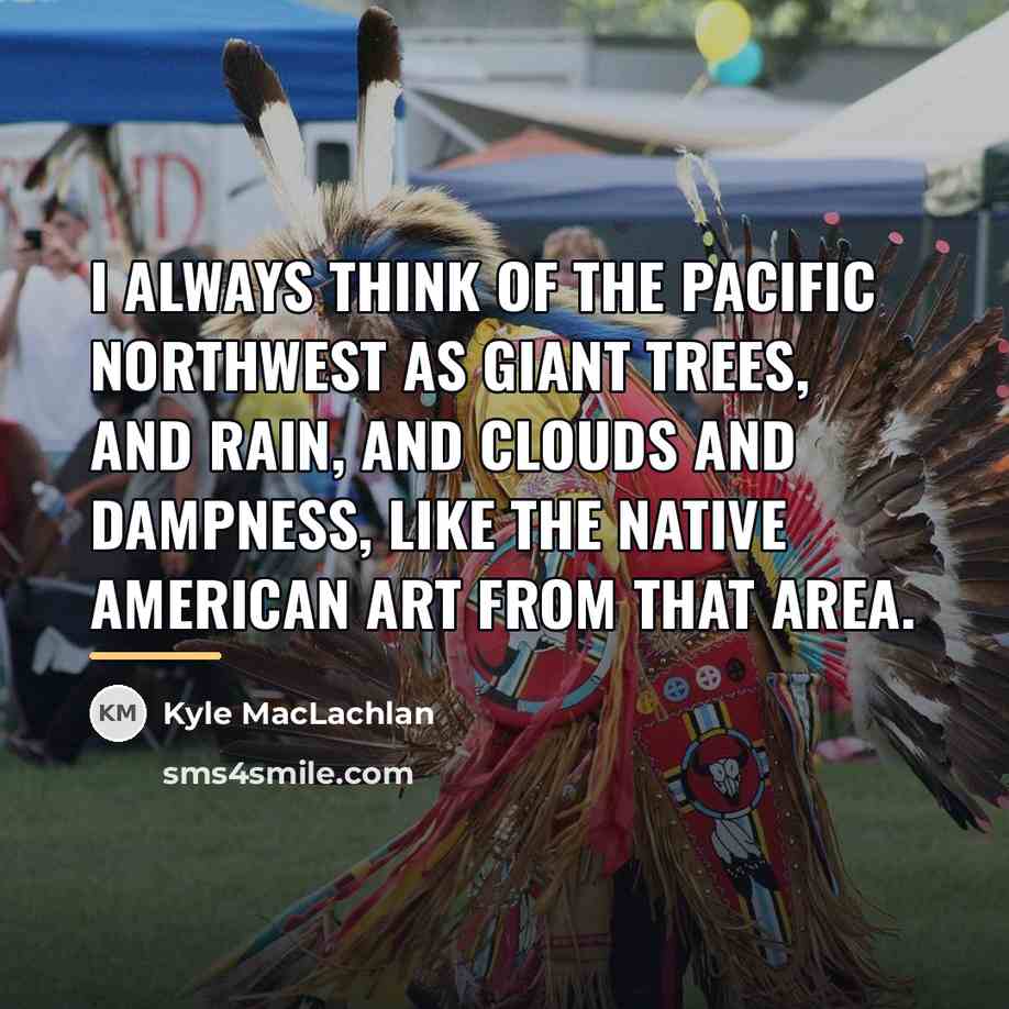 “I always think of the Pacific Northwest as giant trees,…” quote by Kyle MacLachlan