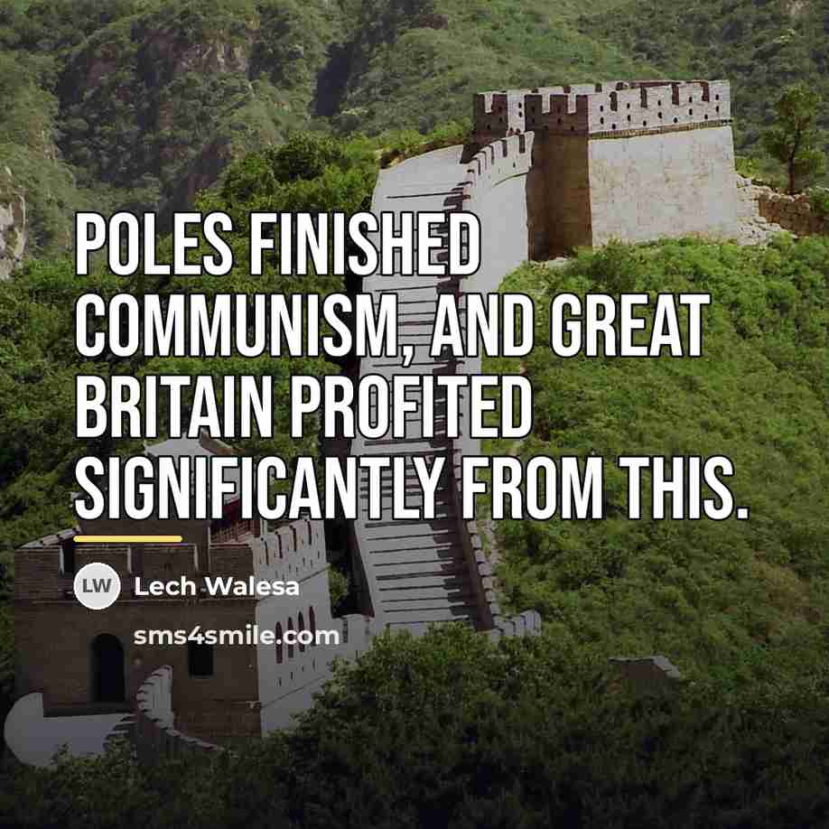 “Poles finished communism, and Great Britain profited significantly from this.…” quote by Lech Walesa