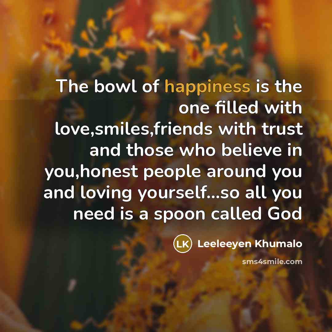 “The bowl of happiness is the one filled with love,smiles,friends…” quote by Leeleeyen Khumalo