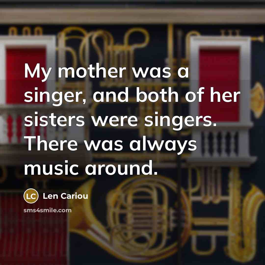 “My mother was a singer, and both of her sisters…” quote by Len Cariou