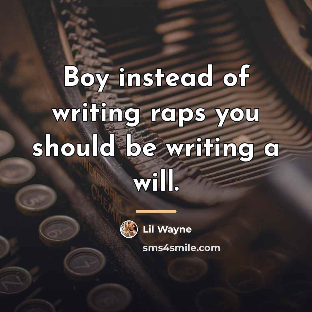 “Boy instead of writing raps you should be writing a…” quote by Lil Wayne