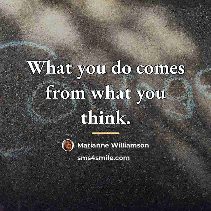“What you do comes from what you think.…” quote by Marianne Williamson