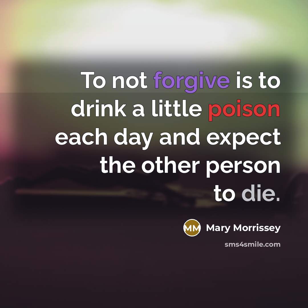 “To not forgive is to drink a little poison each…” quote by Mary Morrissey