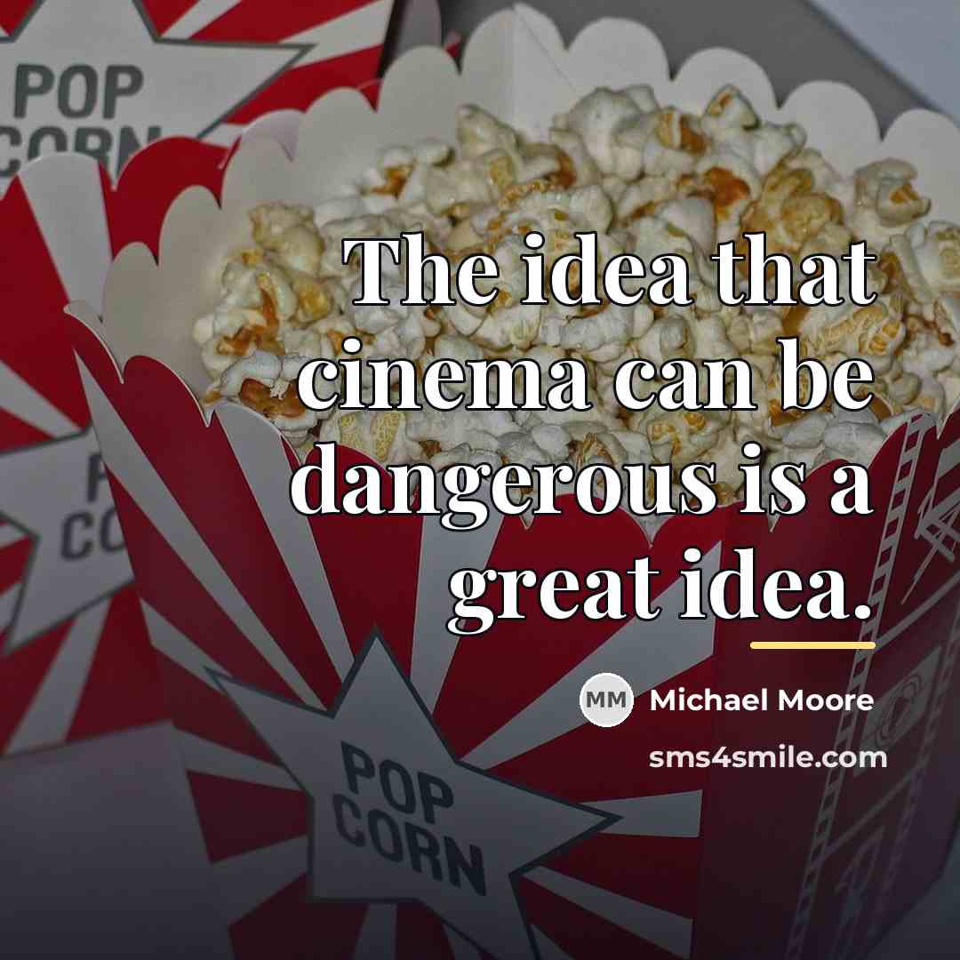 “The idea that cinema can be dangerous is a great…” quote by Michael Moore