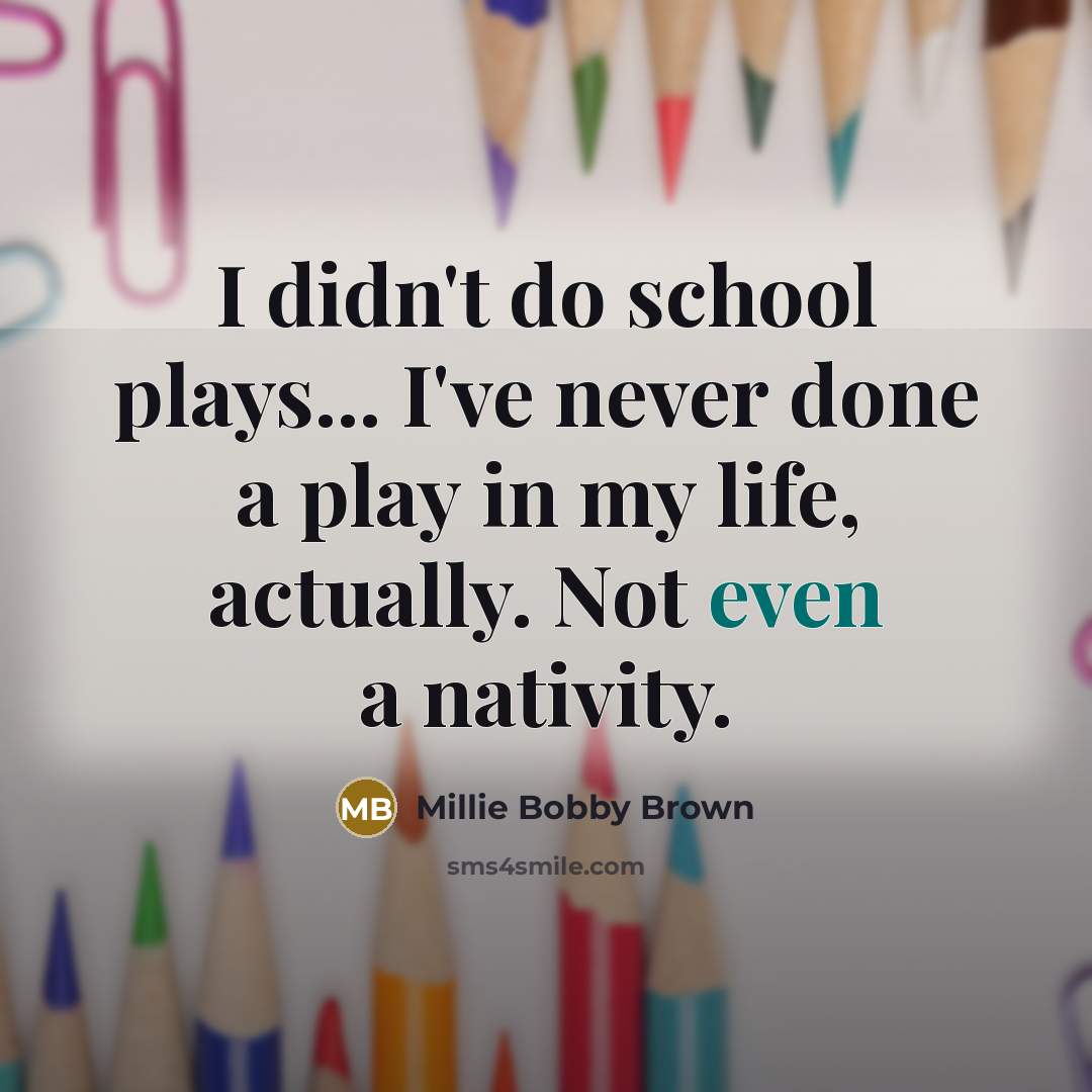“I didn't do school plays... I've never done a play…” quote by Millie Bobby Brown