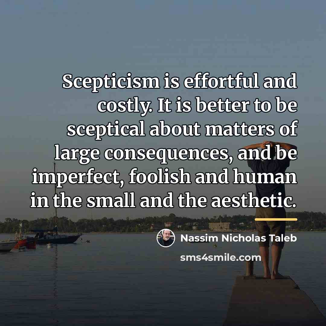 “Scepticism is effortful and costly. It is better to be…” quote by Nassim Nicholas Taleb