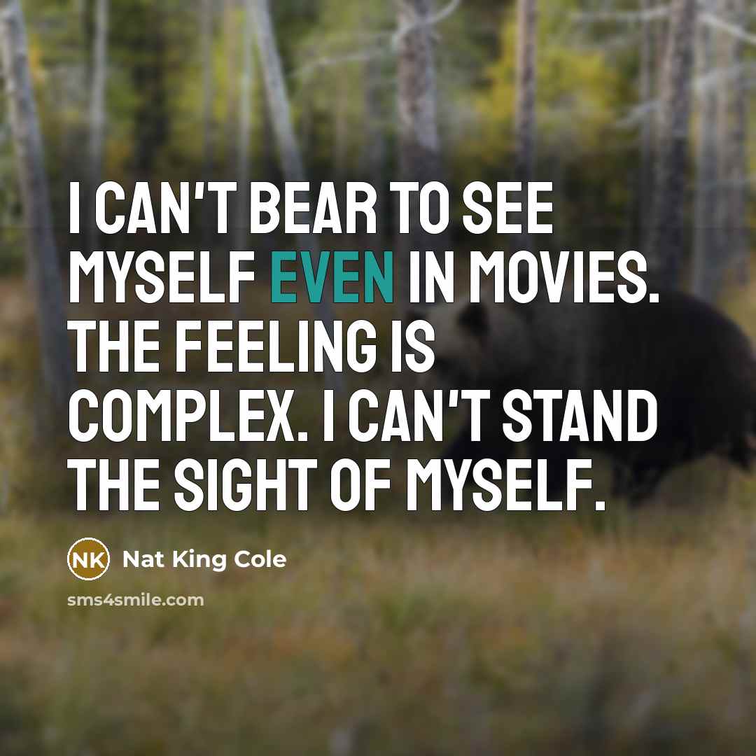 “I can't bear to see myself even in movies. The…” quote by Nat King Cole