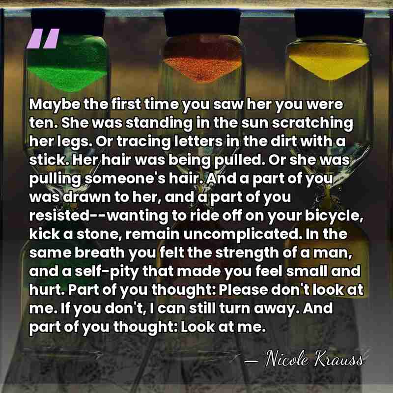 Maybe the first time you saw her you were ten. She was&hellip; - Nicole Krauss