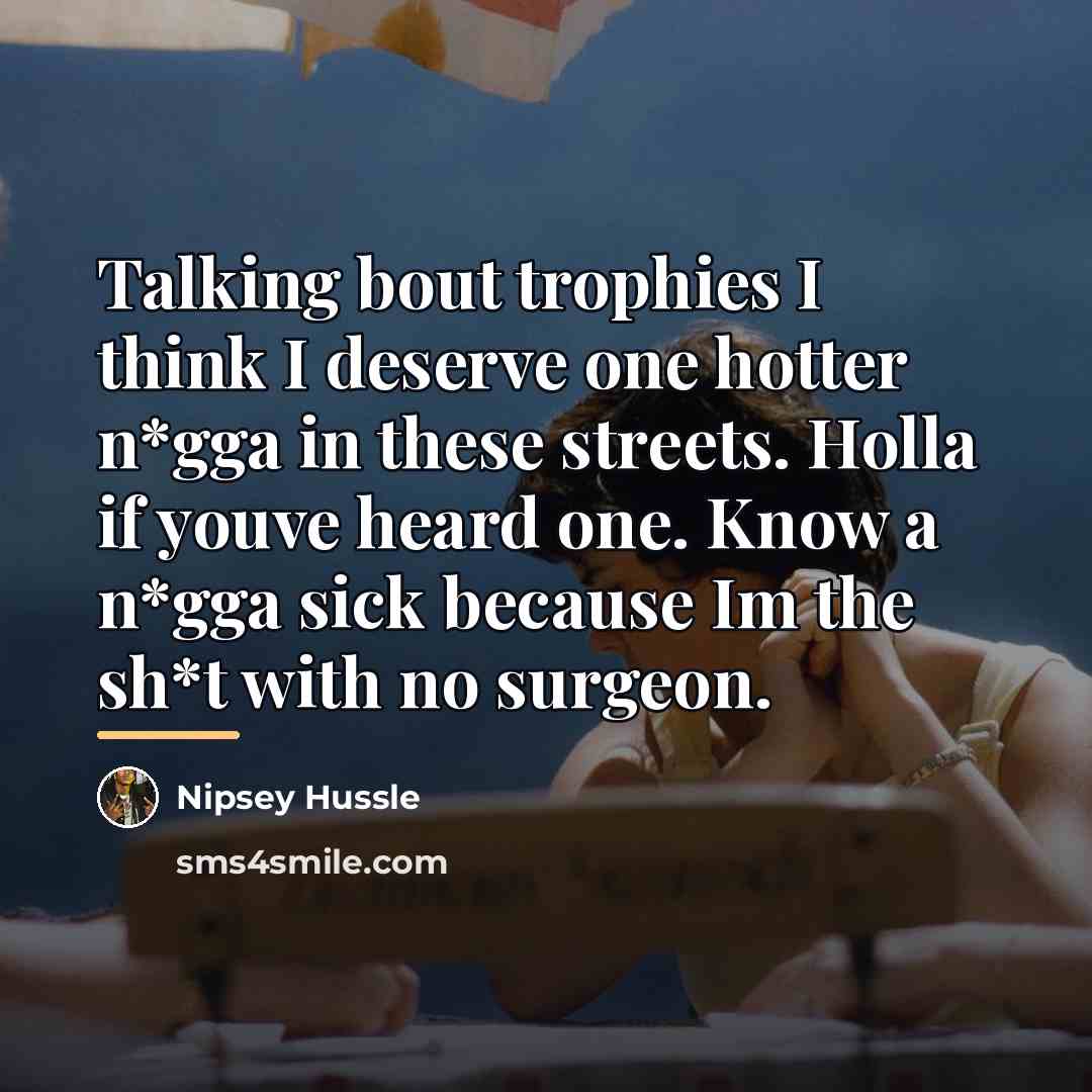 “Talking bout trophies I think I deserve one hotter n*gga…” quote by Nipsey Hussle