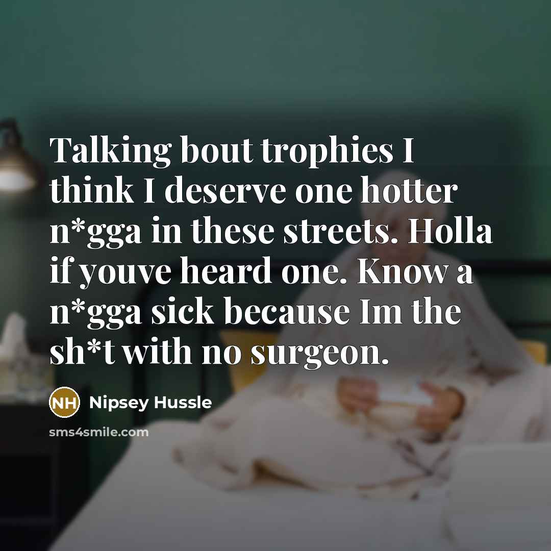 “Talking bout trophies I think I deserve one hotter n*gga in these streets. Holla if youve heard one. Know a n*gga sick because Im the sh*t with no surgeon.” quote by Nipsey Hussle