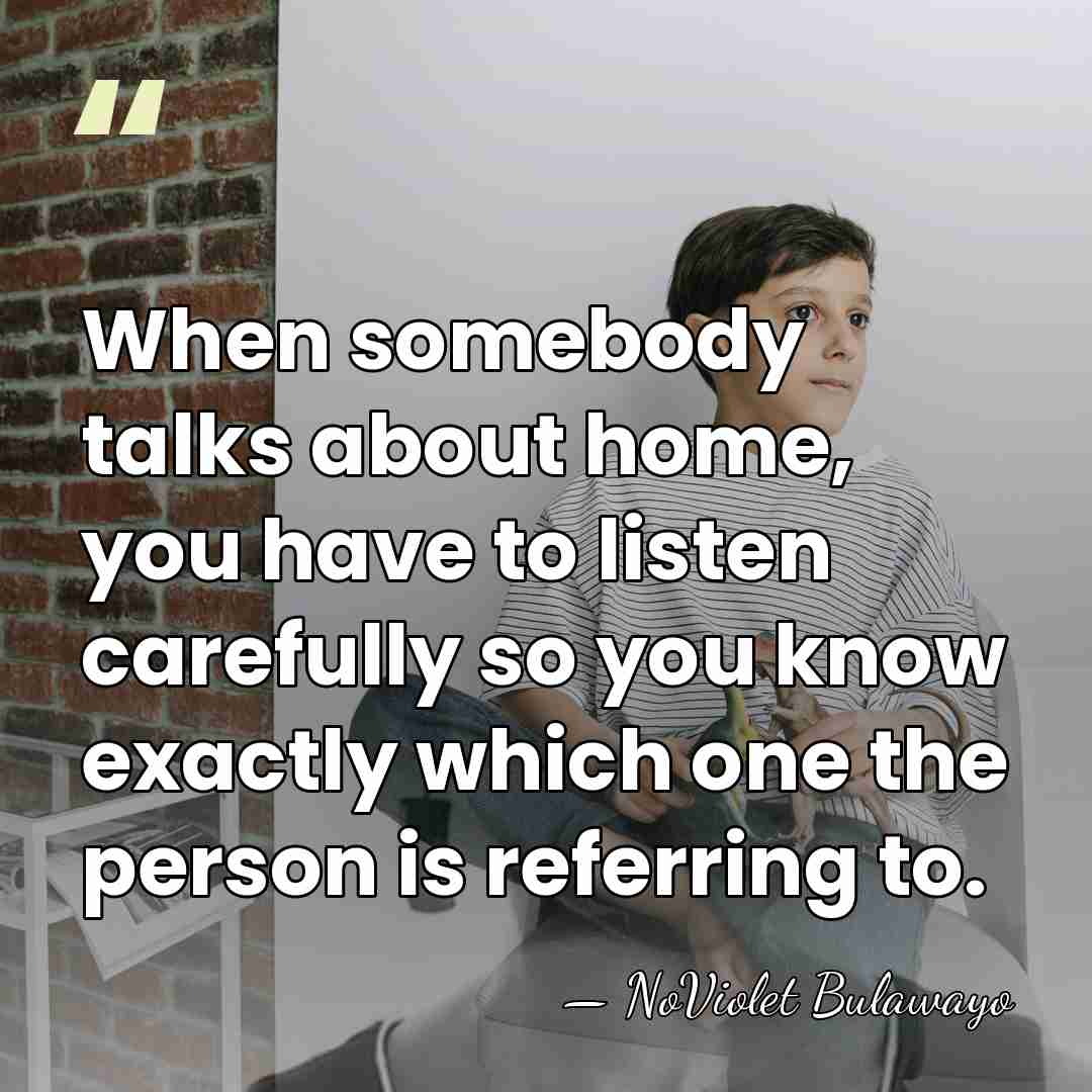 When somebody talks about home, you have to listen carefully so you&hellip; - NoViolet Bulawayo
