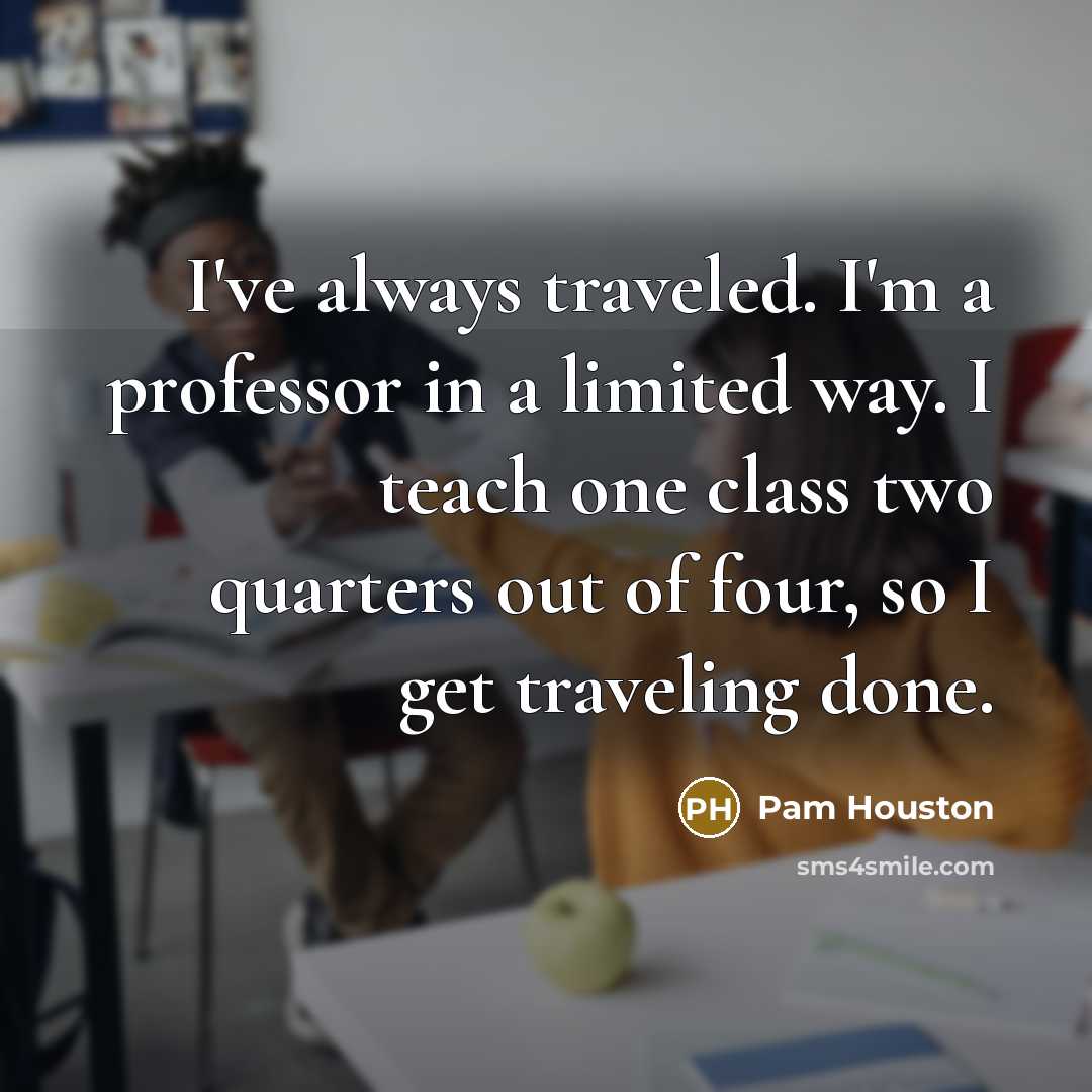 “I've always traveled. I'm a professor in a limited way.…” quote by Pam Houston