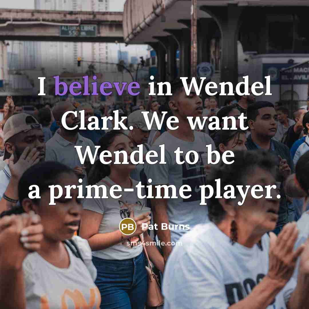 “I believe in Wendel Clark. We want Wendel to be…” quote by Pat Burns