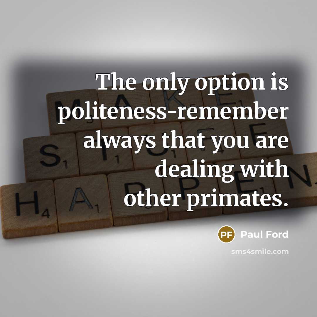 “The only option is politeness-remember always that you are dealing…” quote by Paul Ford