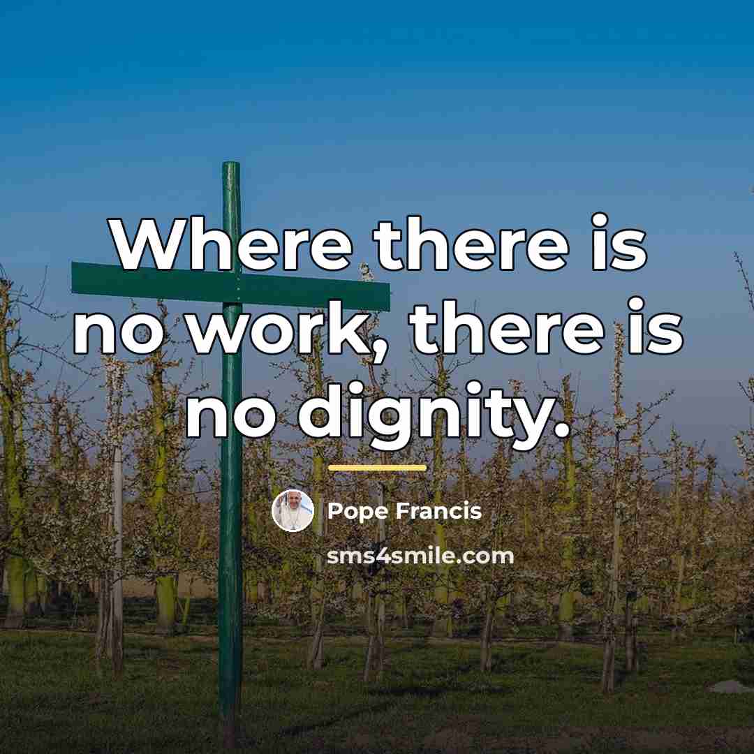 “Where there is no work, there is no dignity.…” quote by Pope Francis