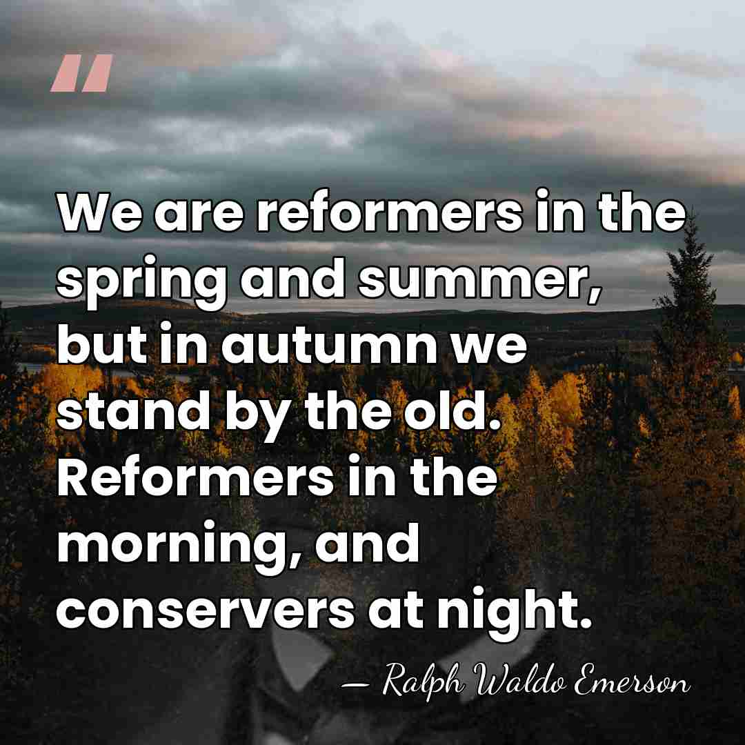 We are reformers in the spring and summer, but in autumn we&hellip; - Ralph Waldo Emerson
