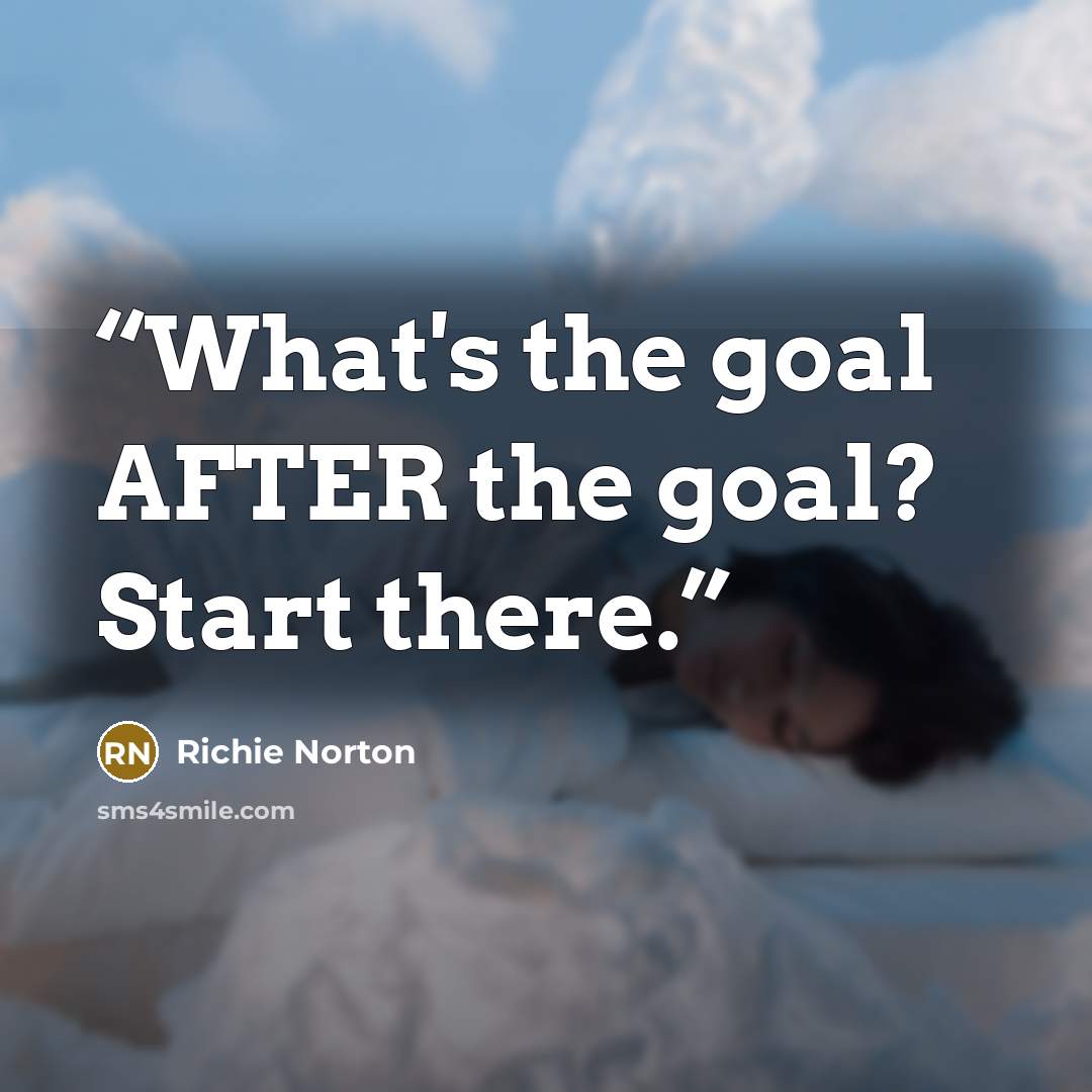 “What's the goal AFTER the goal? Start there.” quote by Richie Norton