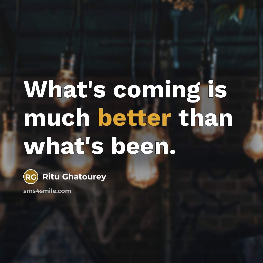“What's coming is much better than what's been.” quote by Ritu Ghatourey